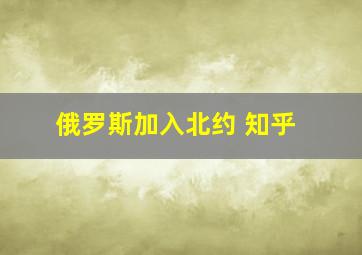 俄罗斯加入北约 知乎